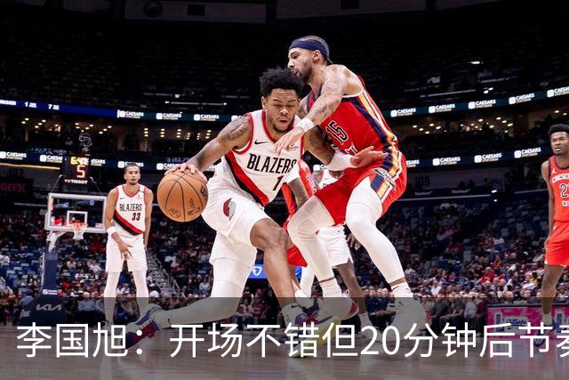 李国旭：开场不错但20分钟后节奏被打乱，需要保持好整体性和斗志